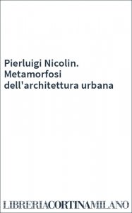 Pierluigi Nicolin. Metamorfosi dell'architettura urbana