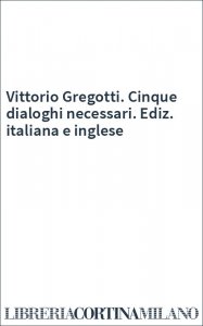 Vittorio Gregotti. Cinque dialoghi necessari. Ediz. italiana e inglese