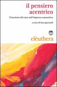 Il pensiero acentrico. L'irruzione del caos nell'impresa conoscitiva
