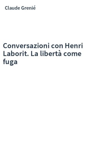 Conversazioni con Henri Laborit. La libertà come fuga