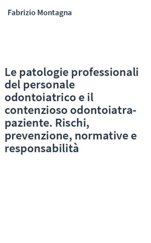 Le patologie professionali del personale odontoiatrico e il contenzioso odontoiatra-paziente. Rischi, prevenzione, normative e responsabilità