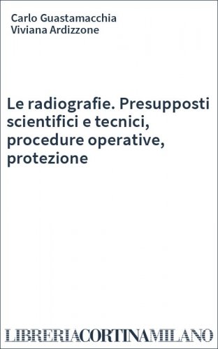 Le radiografie. Presupposti scientifici e tecnici, procedure operative, protezione