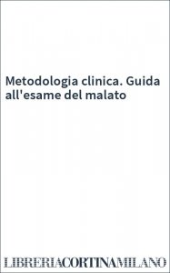 Metodologia clinica. Guida all'esame del malato