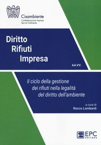 Diritto rifiuti impresa. Il ciclo della gestione dei rifiuti nella legalità del diritto dell'ambiente