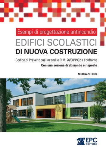 Esempi di progettazione antincendio. Edifici scolastici di nuova costruzione. Codice di Prevenzione Incendi e DM 26/08/1992 a confronto. Con una sezione di domande e risposte