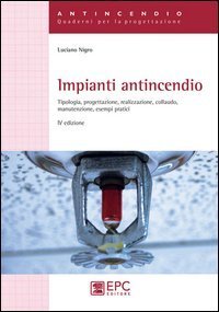 Impianti antincendio. Tipologia, progettazione, realizzazione, colaudo, manutenzione, esempi pratici