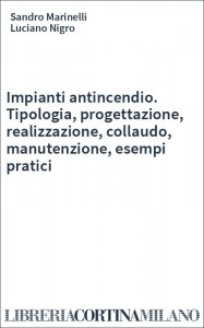 Impianti antincendio. Tipologia, progettazione, realizzazione, collaudo, manutenzione, esempi pratici