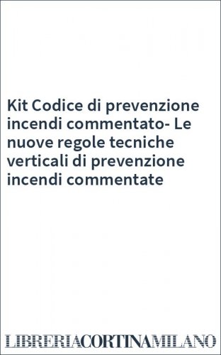 Kit Codice di prevenzione incendi commentato-Le nuove regole tecniche verticali di prevenzione incendi commentate