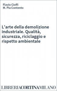 L'arte della demolizione industriale. Qualità, sicurezza, riciclaggio e rispetto ambientale