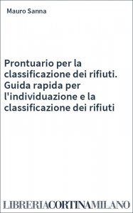 Prontuario per la classificazione dei rifiuti. Guida rapida per l'individuazione e la classificazione dei rifiuti