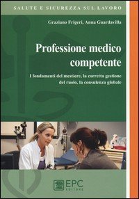 Professione medico competente. I fondamenti del mestiere, la corretta gestione del ruolo, la consulenza globale