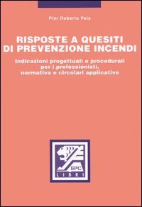 Risposte a quesiti di prevenzione incendi. Indicazioni progettuali e procedurali per i professionisti, normativa e circolari applicative