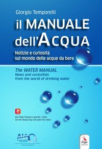 Il manuale dell'acqua. Notizie e curiosità sul mondo delle acque da bere-The water manual. News and curiosities from the world of drinking water