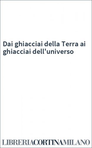 Dai ghiacciai della Terra ai ghiacciai dell'universo