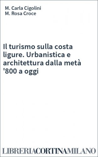Il turismo sulla costa ligure. Urbanistica e architettura dalla metà '800 a oggi
