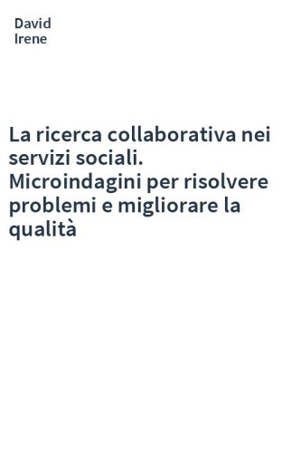 La ricerca collaborativa nei servizi sociali. Microindagini per risolvere problemi e migliorare la qualità