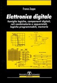 Elettronica digitale. Famiglie logiche, componenti digitali, reti combinatorie e sequenziali, logiche programmabili, memorie
