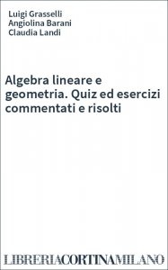 Algebra lineare e geometria. Quiz ed esercizi commentati e risolti