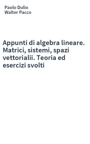 Appunti di algebra lineare. Matrici, sistemi, spazi vettorialii. Teoria ed esercizi svolti