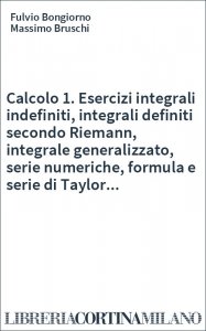 Calcolo 1. Esercizi integrali indefiniti, integrali definiti secondo Riemann, integrale generalizzato, serie numeriche, formula e serie di Taylor...