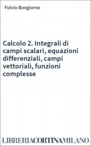Calcolo 2. Integrali di campi scalari, equazioni differenziali, campi vettoriali, funzioni complesse