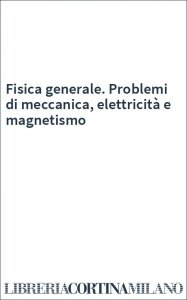 Fisica generale. Problemi di meccanica, elettricità e magnetismo