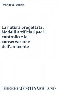 La natura progettata. Modelli artificiali per il controllo e la conservazione dell'ambiente