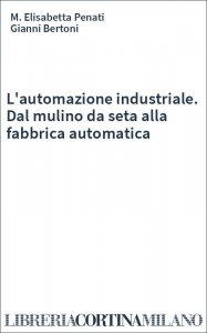 L'automazione industriale. Dal mulino da seta alla fabbrica automatica