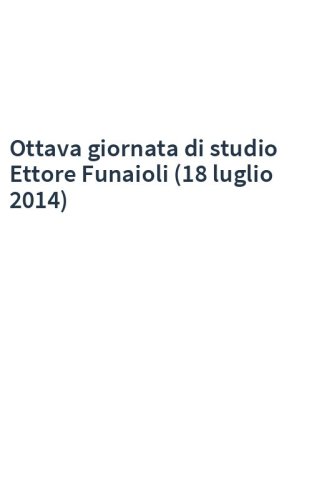 Ottava giornata di studio Ettore Funaioli (18 luglio 2014)