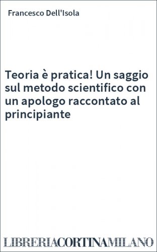 Teoria è pratica! Un saggio sul metodo scientifico con un apologo raccontato al principiante