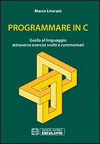 Programmare in C. Guida al linguaggio attraverso esercizi svolti e commentati