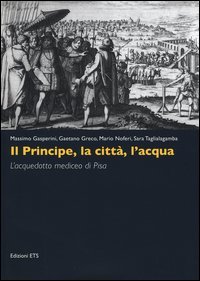 Il principe, la città, l'acqua. L'acquedotto mediceo di Pisa