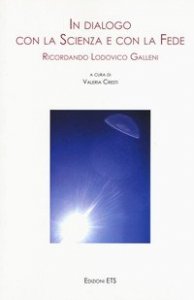 In dialogo con la scienza e con la fede. Ricordando Lodovico Galleni. Atti della Giornata di Studi (Pisa, 25 novembre 2017)