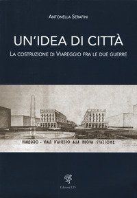 Un'idea di città. La costruzione di Viareggio fra le due guerre