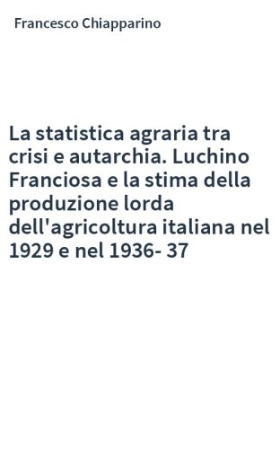 La statistica agraria tra crisi e autarchia. Luchino Franciosa e la stima della produzione lorda dell'agricoltura italiana nel 1929 e nel 1936-37