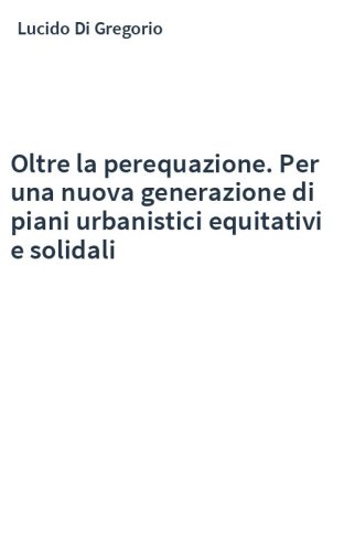 Oltre la perequazione. Per una nuova generazione di piani urbanistici equitativi e solidali