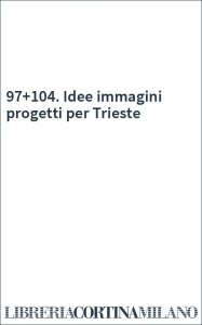 97+104. Idee immagini progetti per Trieste