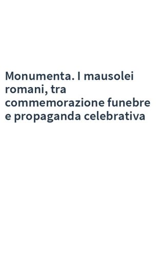 Monumenta. I mausolei romani, tra commemorazione funebre e propaganda celebrativa