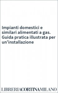 Impianti domestici e similari alimentati a gas. Guida pratica illustrata per un'installazione