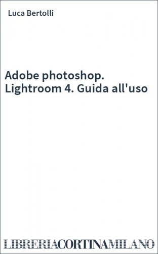 Adobe photoshop. Lightroom 4. Guida all'uso