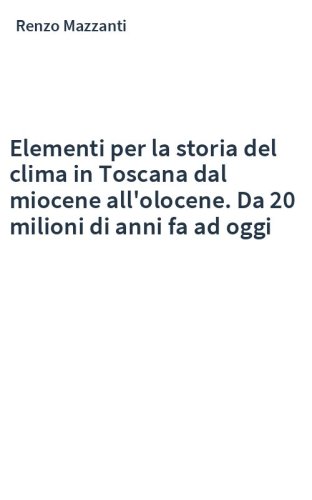 Elementi per la storia del clima in Toscana dal miocene all'olocene. Da 20 milioni di anni fa ad oggi