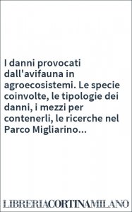I danni provocati dall'avifauna in agroecosistemi. Le specie coinvolte, le tipologie dei danni, i mezzi per contenerli, le ricerche nel Parco Migliarino...