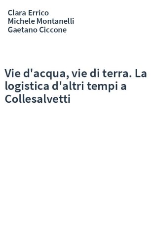 Vie d'acqua, vie di terra. La logistica d'altri tempi a Collesalvetti