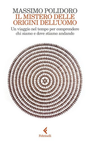Il mistero delle origini dell'uomo. Un viaggio nel tempo per comprendere chi siamo e dove stiamo andando
