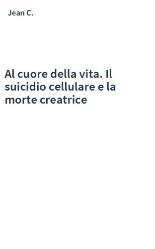 Al cuore della vita. Il suicidio cellulare e la morte creatrice
