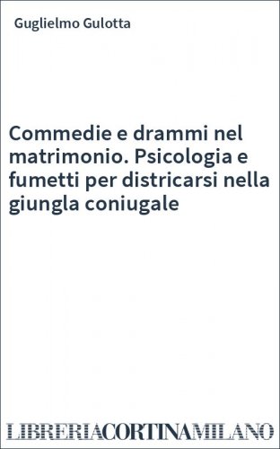 Commedie e drammi nel matrimonio. Psicologia e fumetti per districarsi nella giungla coniugale