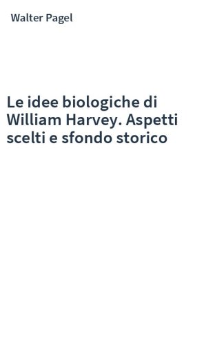 Le idee biologiche di William Harvey. Aspetti scelti e sfondo storico