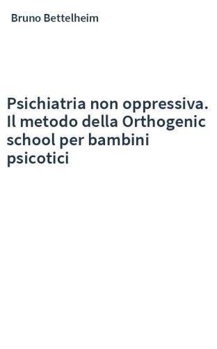Psichiatria non oppressiva. Il metodo della Orthogenic school per bambini psicotici