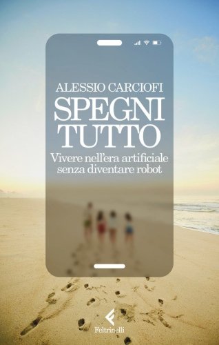 Spegni tutto. Vivere nell'era artificiale senza diventare robot