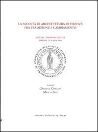 La Facoltà di architettura di Firenze fra tradizione e cambiamento. Atti del Convegno di studi (Firenze, 29-30 Aprile 2004)